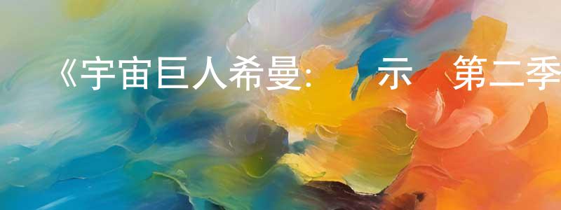曾世勇發布《宇宙巨人希曼：啟示錄第二季》迅雷下載/在線觀看-動漫卡通-美劇天堂